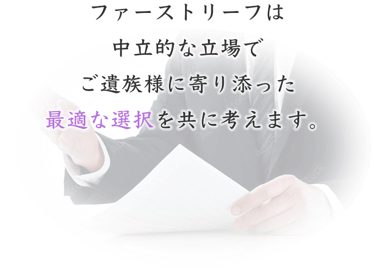 ファーストリーフは中立的な立場でご遺族様に寄り添った最適な選択を共に考えます。